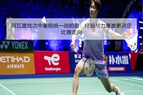 阿瓦雷兹次中量级统一战前瞻：经验与力量谁更决定比赛走向