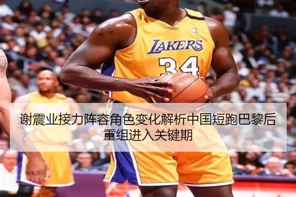 谢震业接力阵容角色变化解析中国短跑巴黎后重组进入关键期