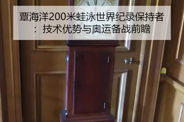 覃海洋200米蛙泳世界纪录保持者：技术优势与奥运备战前瞻