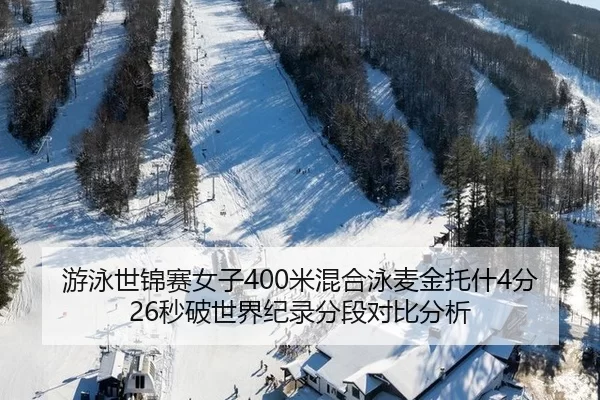 游泳世锦赛女子400米混合泳麦金托什4分26秒破世界纪录分段对比分析